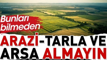 BUNLARI BİLMEDEN ARAZİ - TARLA - ARSA ALMAYIN !
